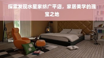 探索发现水星家纺广平店,家居美学的瑰宝之地